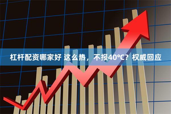 杠杆配资哪家好 这么热，不报40℃？权威回应