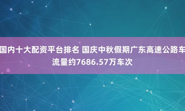 国内十大配资平台排名 国庆中秋假期广东高速公路车流量约7686.57万车次